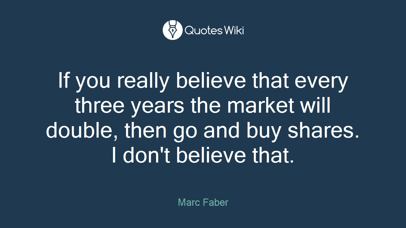 If you really believe that every three years the market will double, then go and buy shares. I don't believe that.