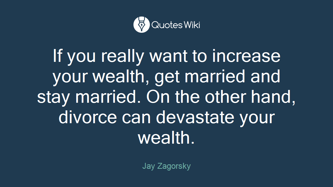If you really want to increase your wealth, get married and stay married. On the other hand, divorce can devastate your wealth.