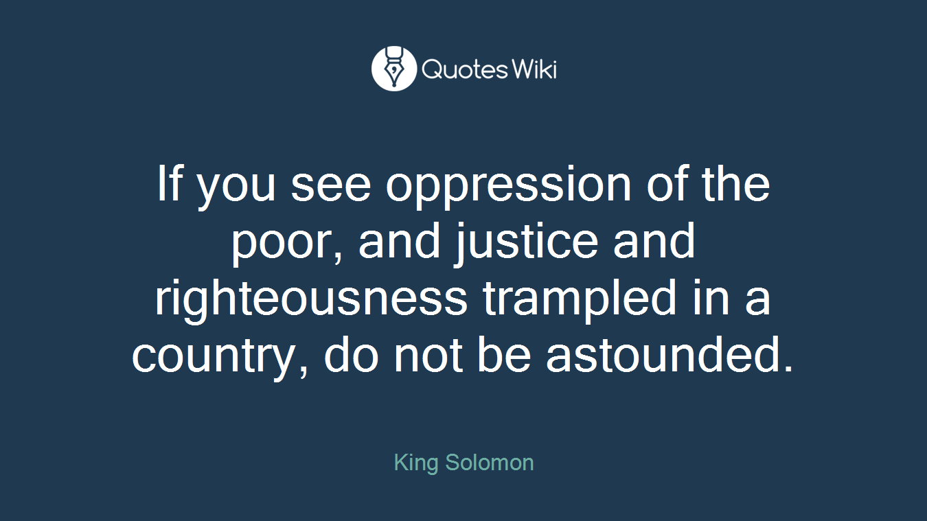 If you see oppression of the poor, and justice and righteousness trampled in a country, do not be astounded.