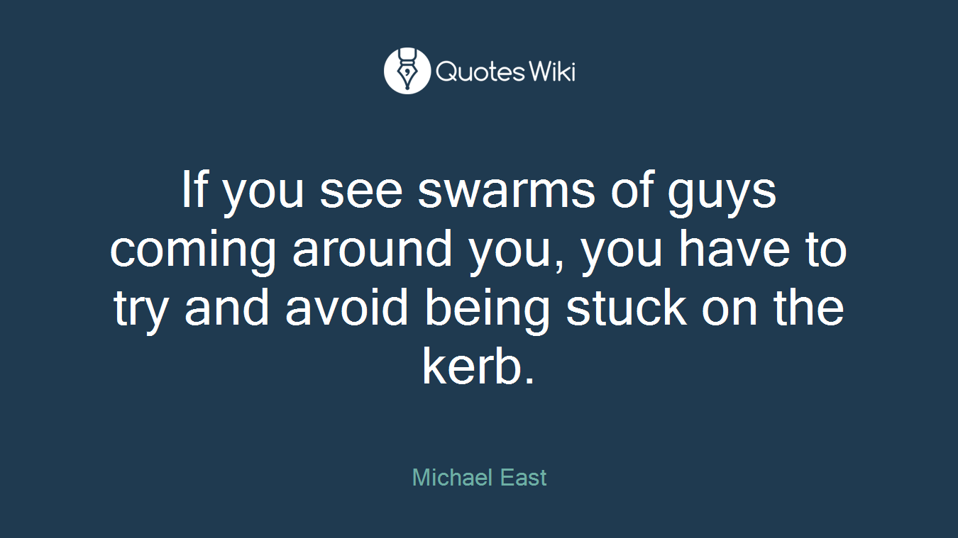 If you see swarms of guys coming around you, you have to try and avoid being stuck on the kerb.
