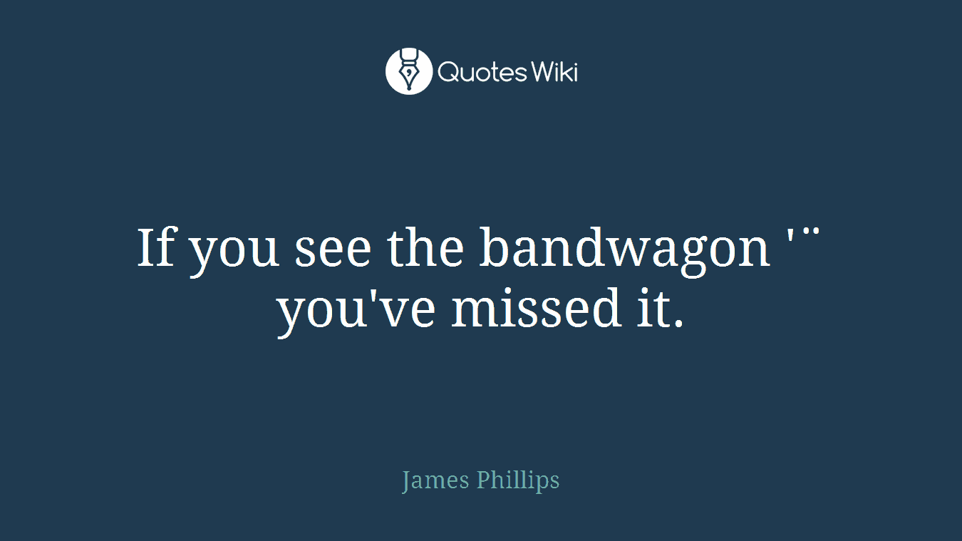 If you see the bandwagon '¨ you've missed it.