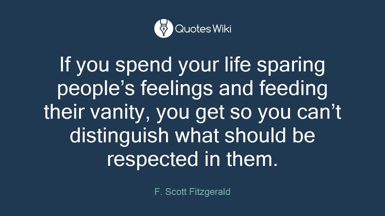 If you spend your life sparing people’s feelings and feeding their vanity, you get so you can’t distinguish what should be respected in them.
