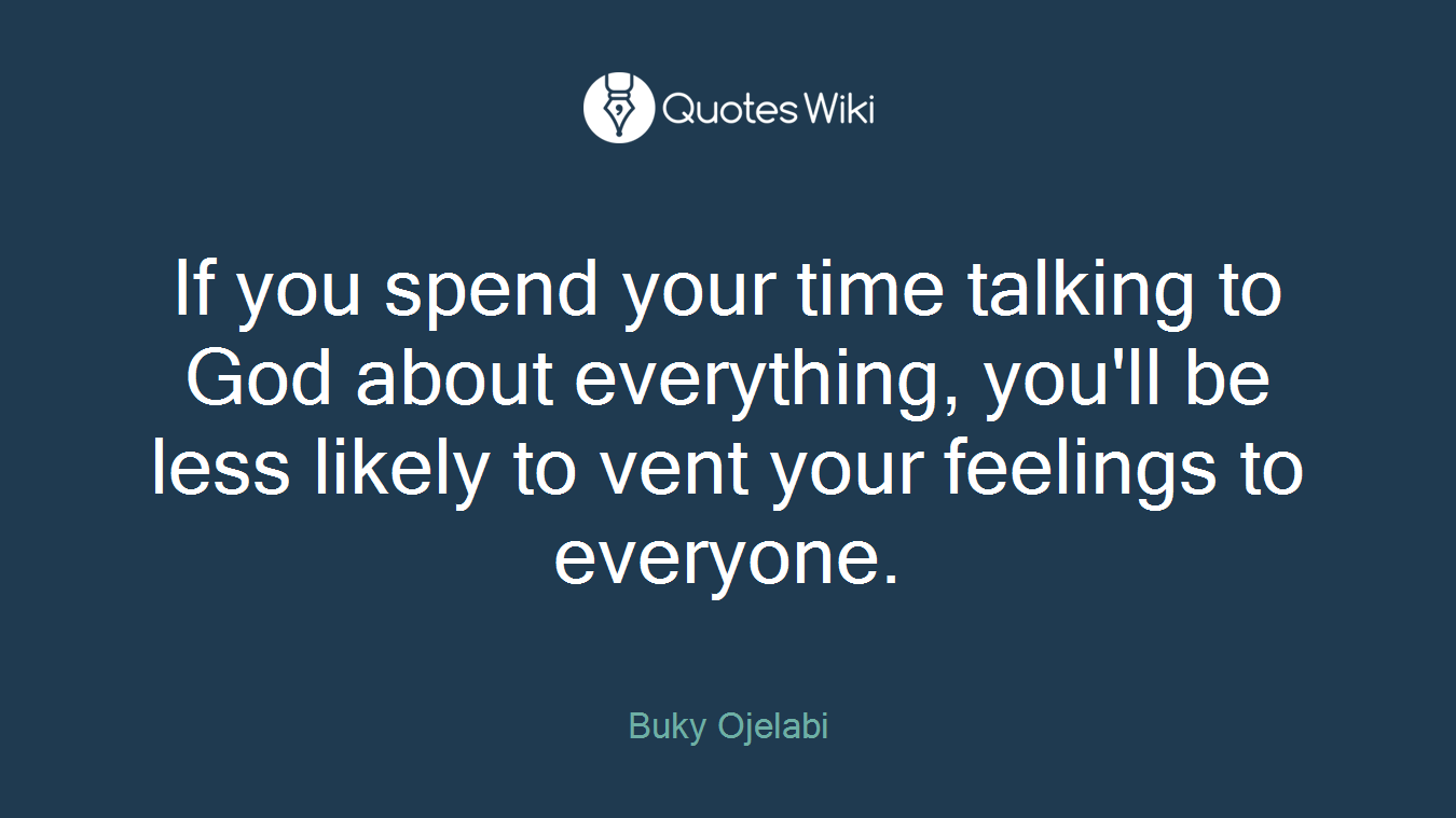If you spend your time talking to God about everything, you'll be less likely to vent your feelings to everyone.