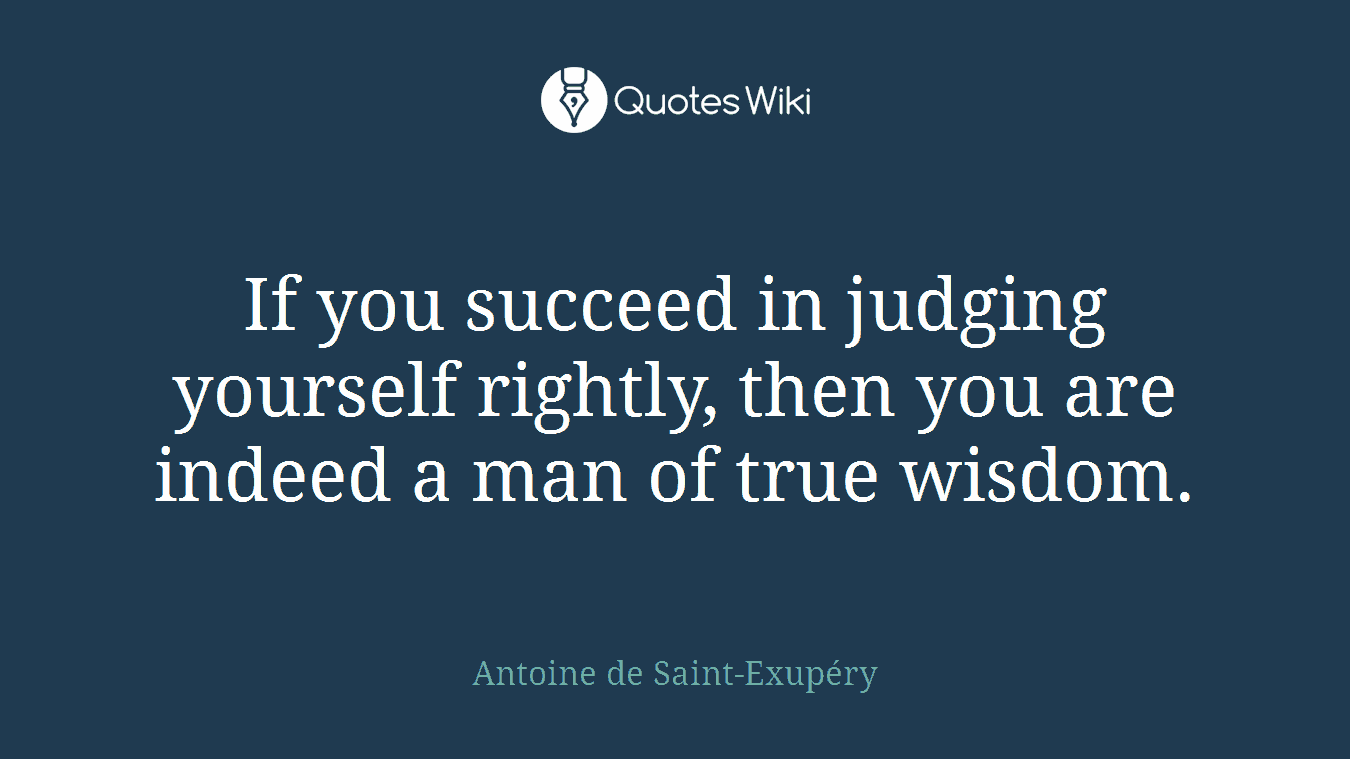 If you succeed in judging yourself rightly, then you are indeed a man of true wisdom.