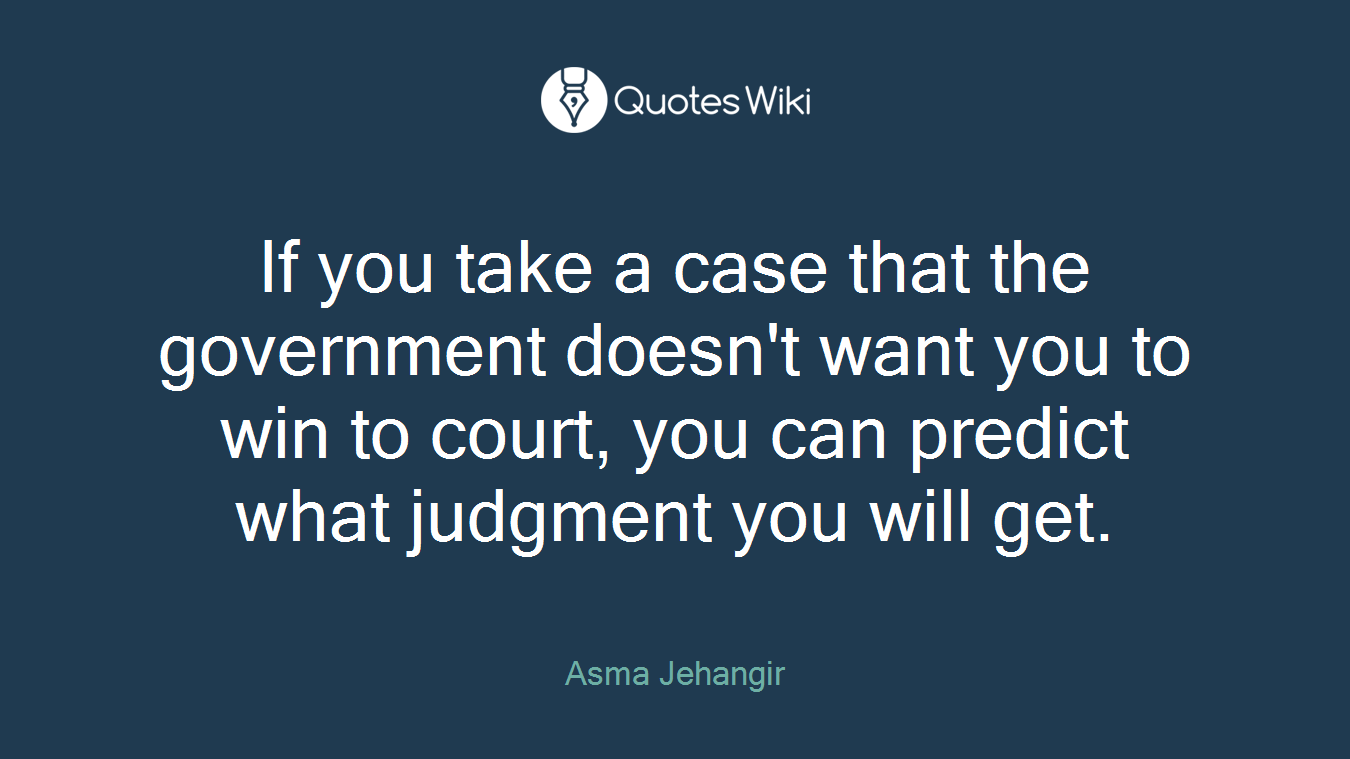 If you take a case that the government doesn't want you to win to court, you can predict what judgment you will get.