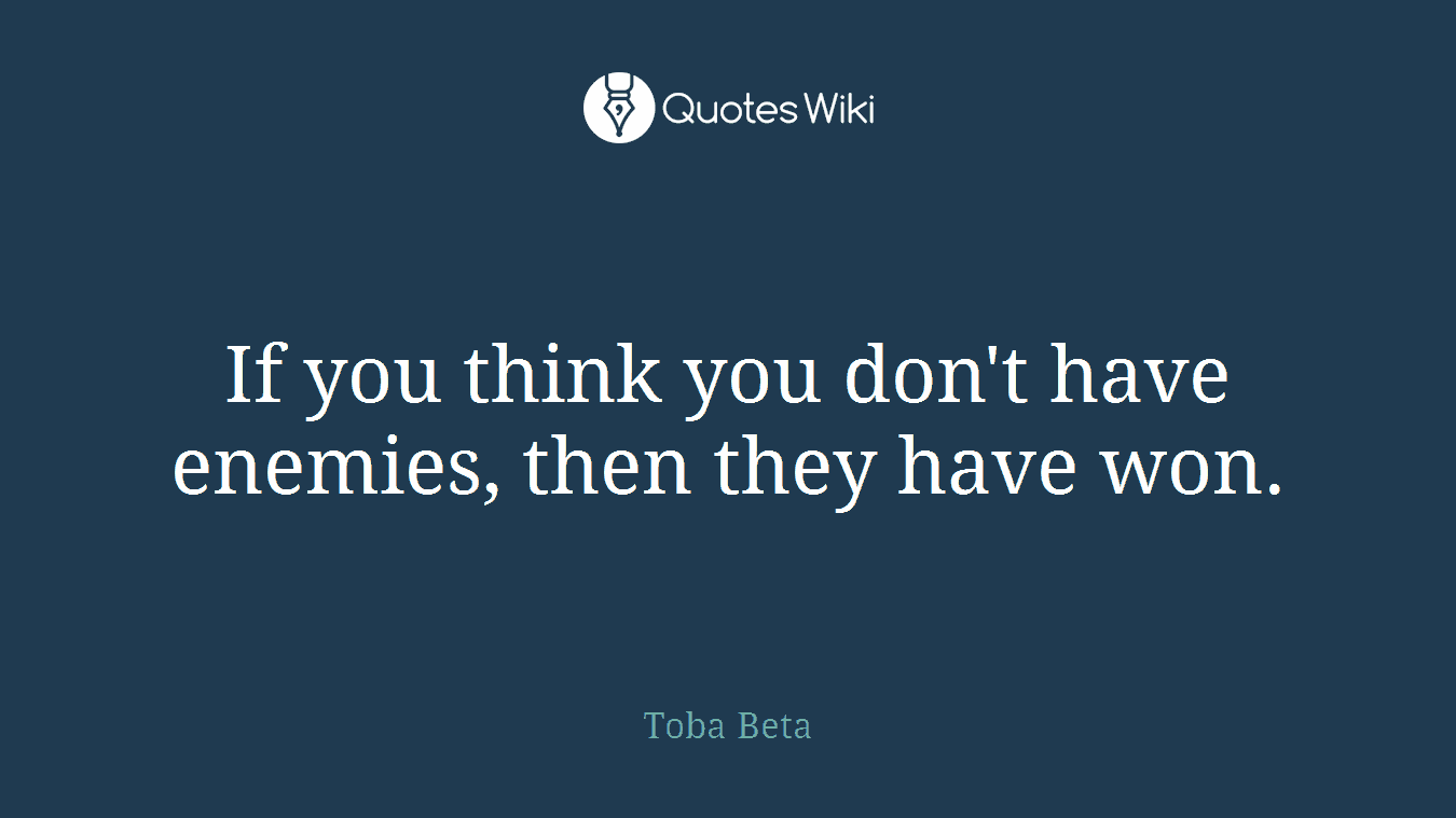 If you think you don't have enemies, then they have won.