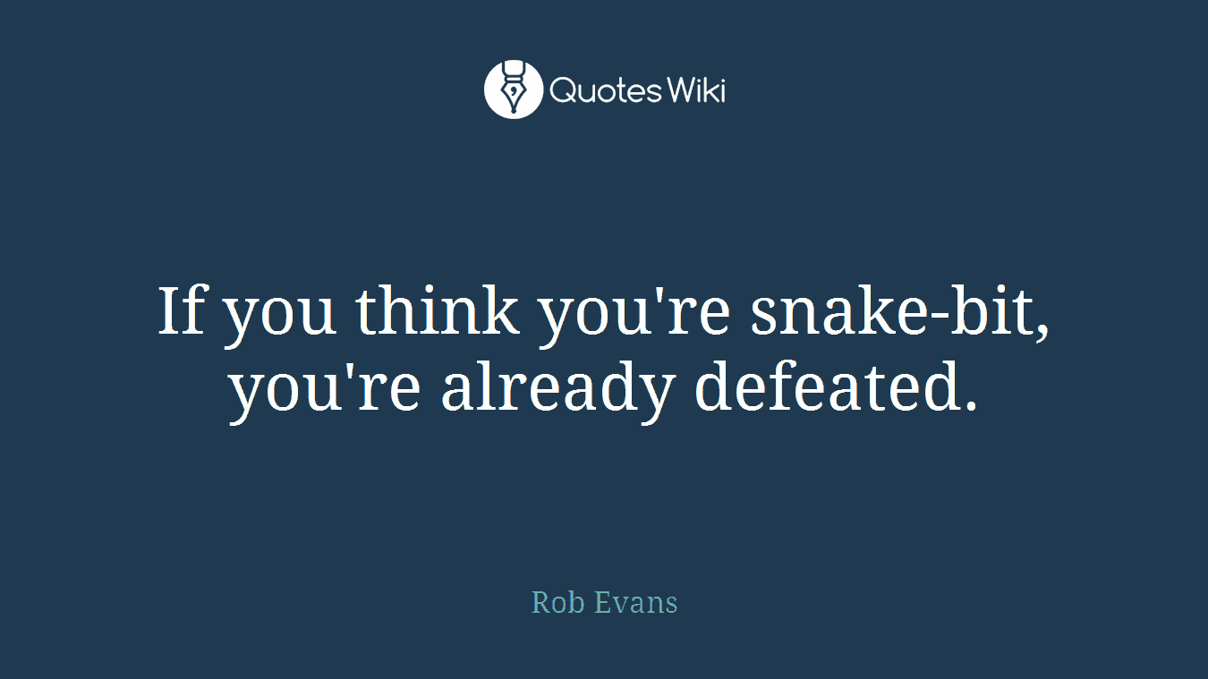 If you think you're snake-bit, you're already defeated.