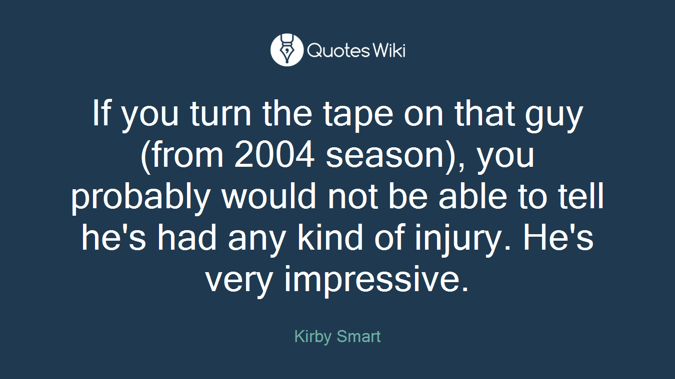 If you turn the tape on that guy (from 2004 season), you probably would not be able to tell he's had any kind of injury. He's very impressive.