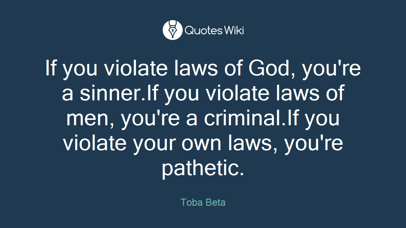 If you violate laws of God, you're a sinner.If you violate laws of men, you're a criminal.If you violate your own laws, you're pathetic.