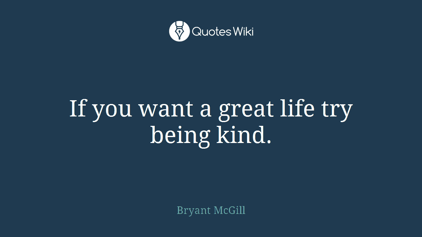 If you want a great life try being kind.