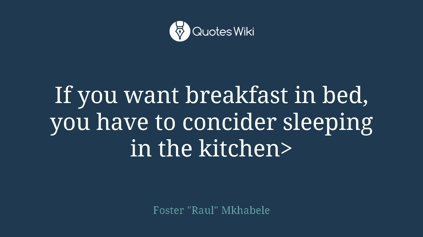 If you want breakfast in bed, you have to concider sleeping in the kitchen>