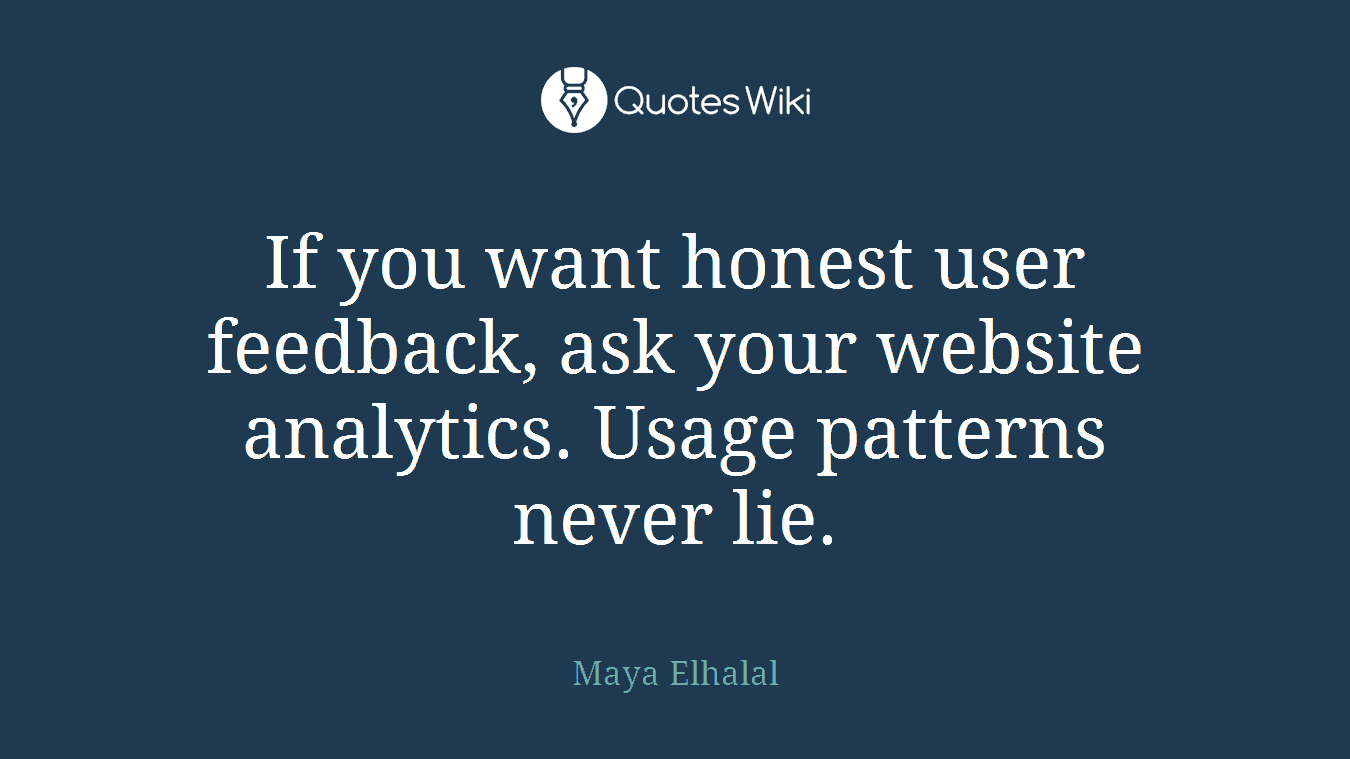 If you want honest user feedback, ask your website analytics. Usage patterns never lie.