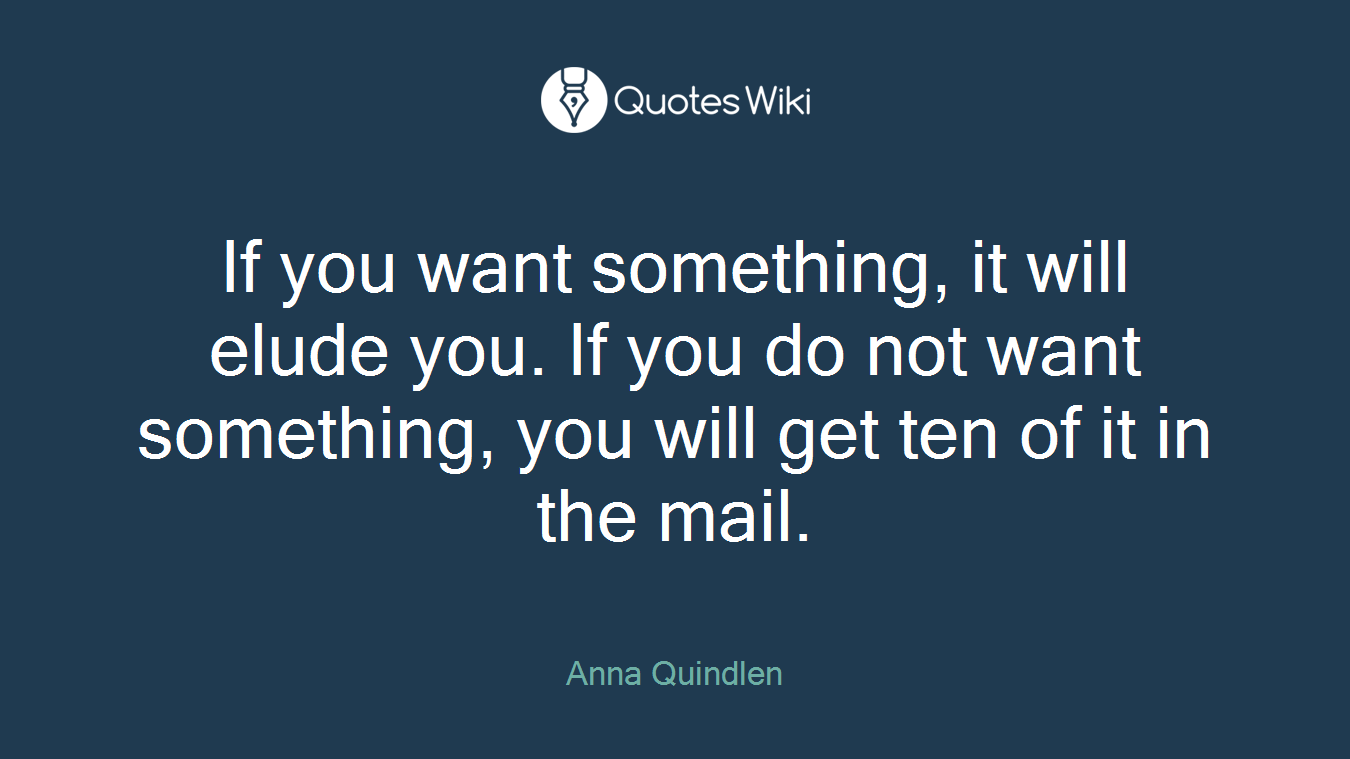 If you want something, it will elude you. If you do not want something, you will get ten of it in the mail.