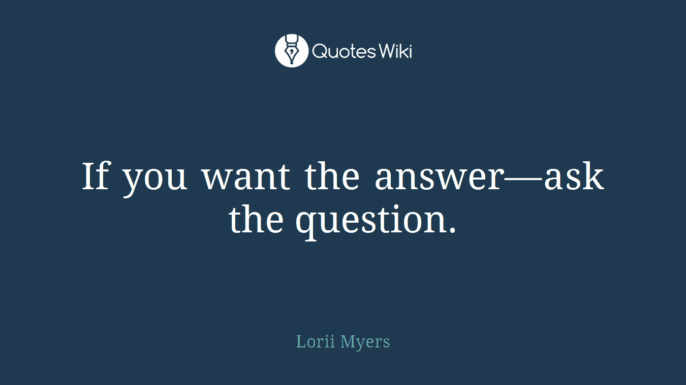 If you want the answer—ask the question.