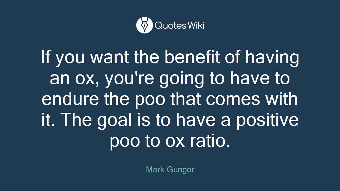 If you want the benefit of having an ox, you're going to have to endure the poo that comes with it. The goal is to have a positive poo to ox ratio.