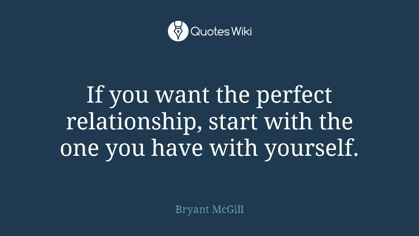 If you want the perfect relationship, start with the one you have with yourself.