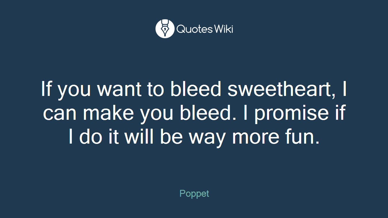 If you want to bleed sweetheart, I can make you bleed. I promise if I do it will be way more fun.