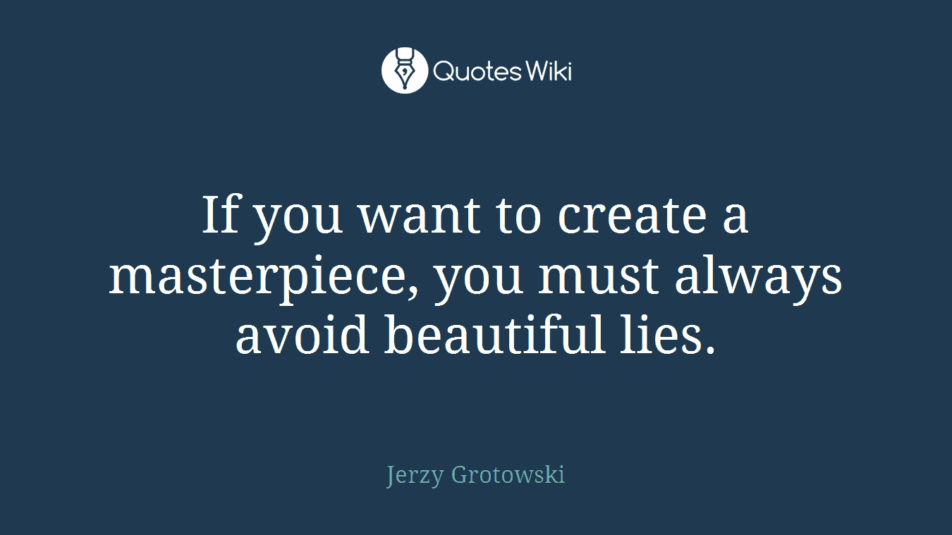 If you want to create a masterpiece, you must always avoid beautiful lies.