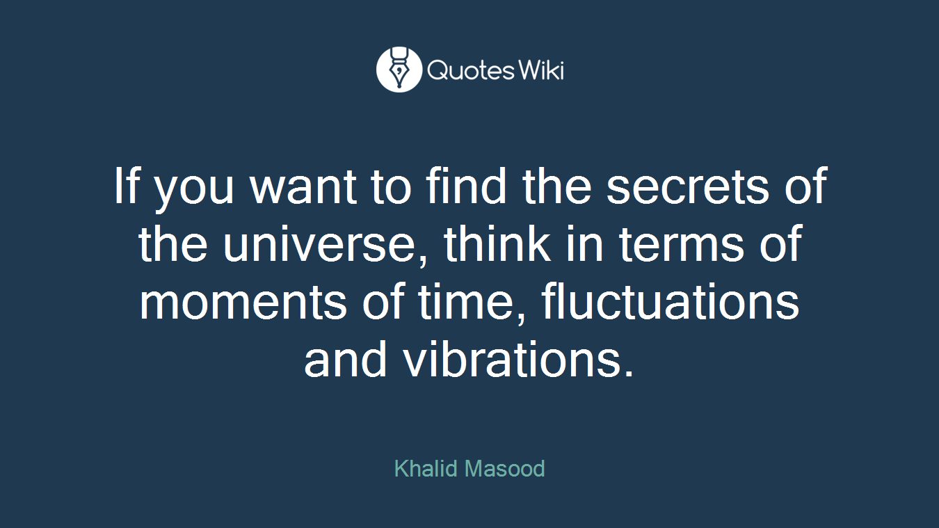If you want to find the secrets of the universe, think in terms of moments of time, fluctuations and vibrations.