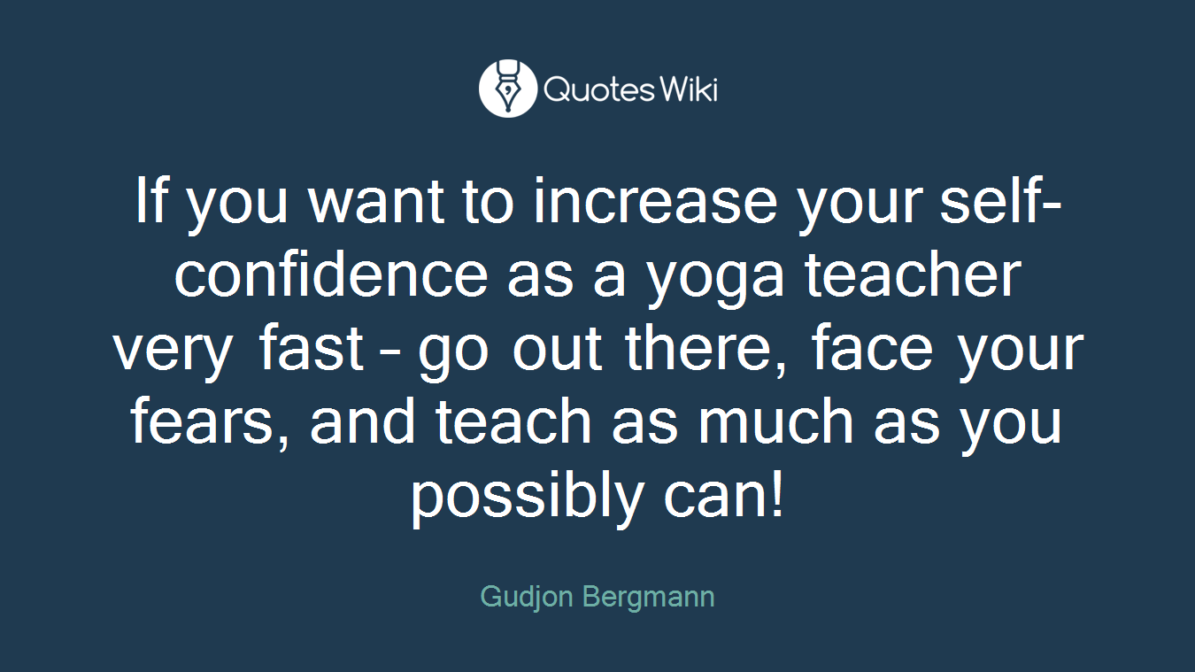 If you want to increase your self-confidence as a yoga teacher very fast – go out there, face your fears, and teach as much as you possibly can!