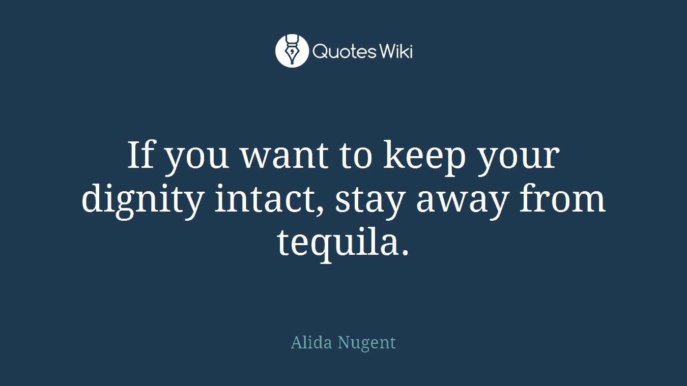If you want to keep your dignity intact, stay away from tequila.