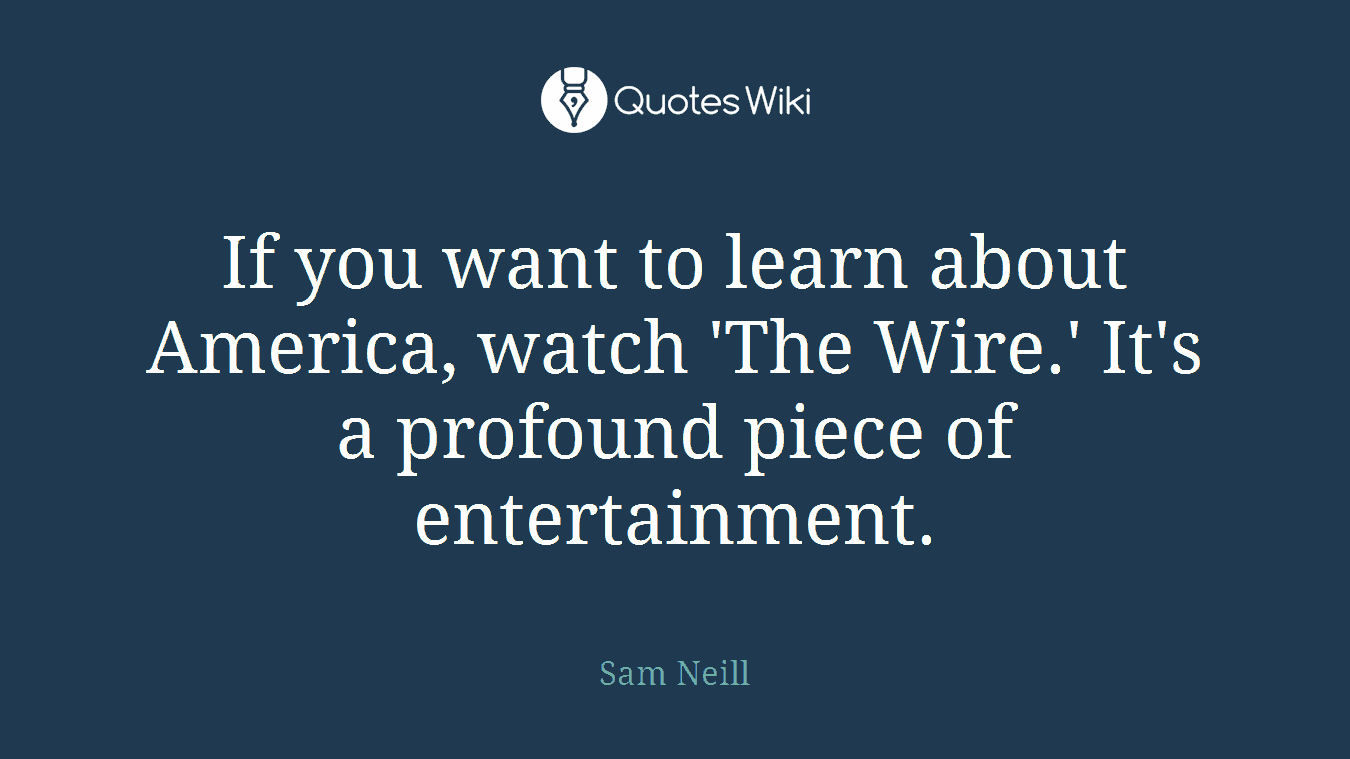 If you want to learn about America, watch 'The Wire.' It's a profound piece of entertainment.