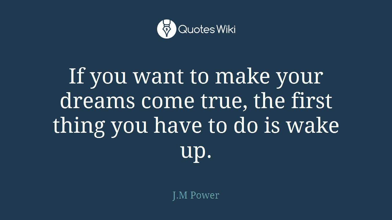 If you want to make your dreams come true, the first thing you have to do is wake up.