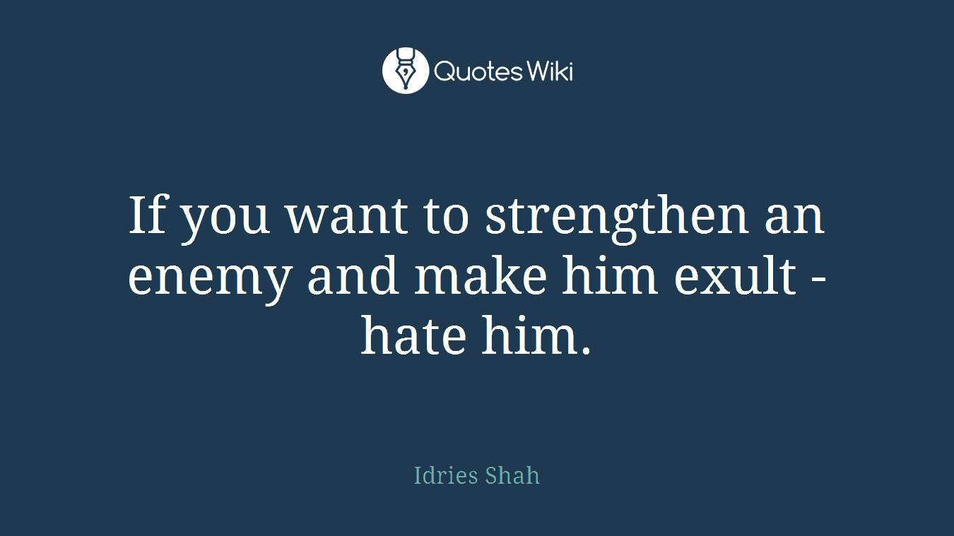 If you want to strengthen an enemy and make him exult - hate him.