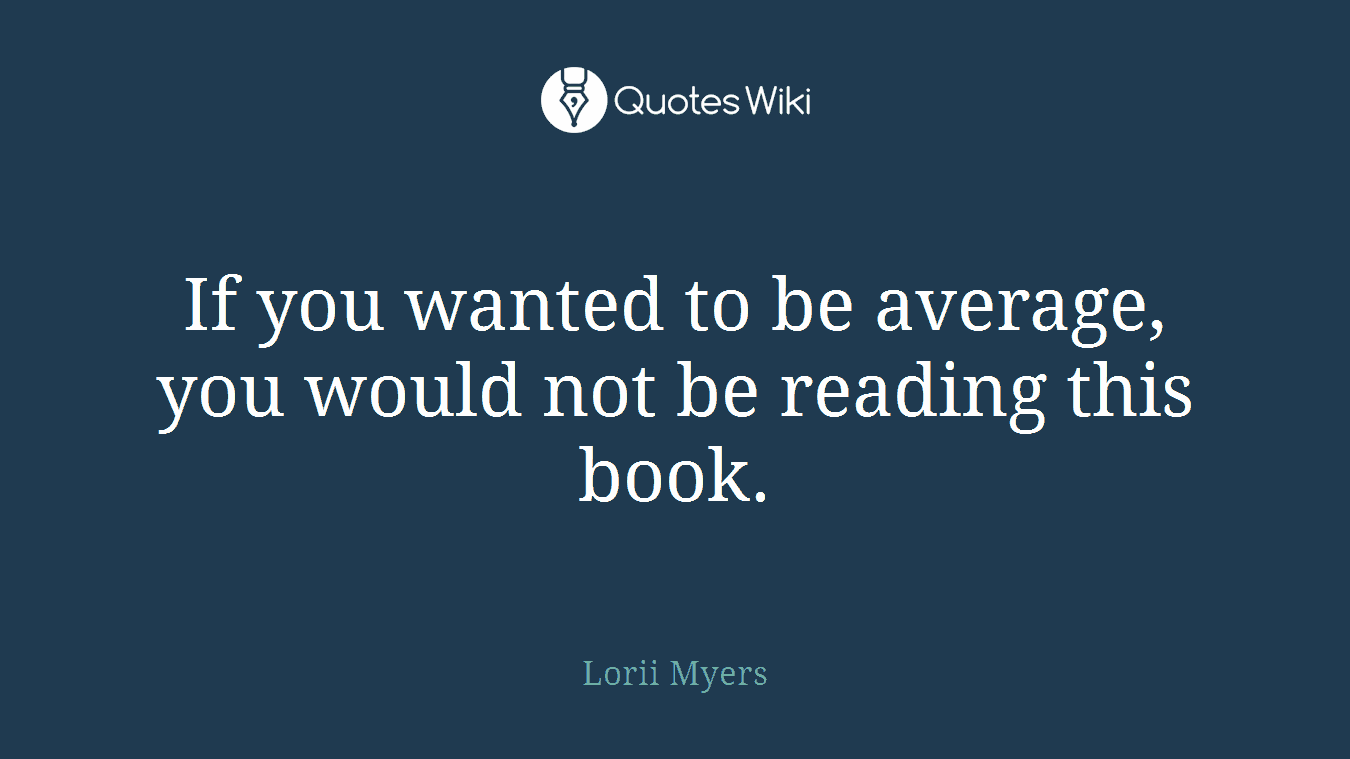 If you wanted to be average, you would not be reading this book.