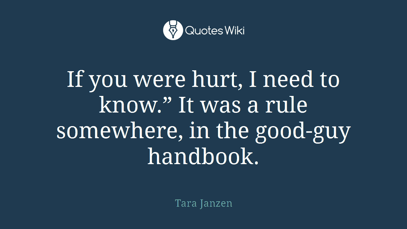 If you were hurt, I need to know.” It was a rule somewhere, in the good-guy handbook.