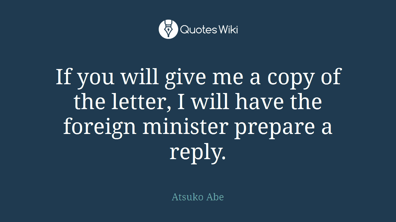 If you will give me a copy of the letter, I will have the foreign minister prepare a reply.