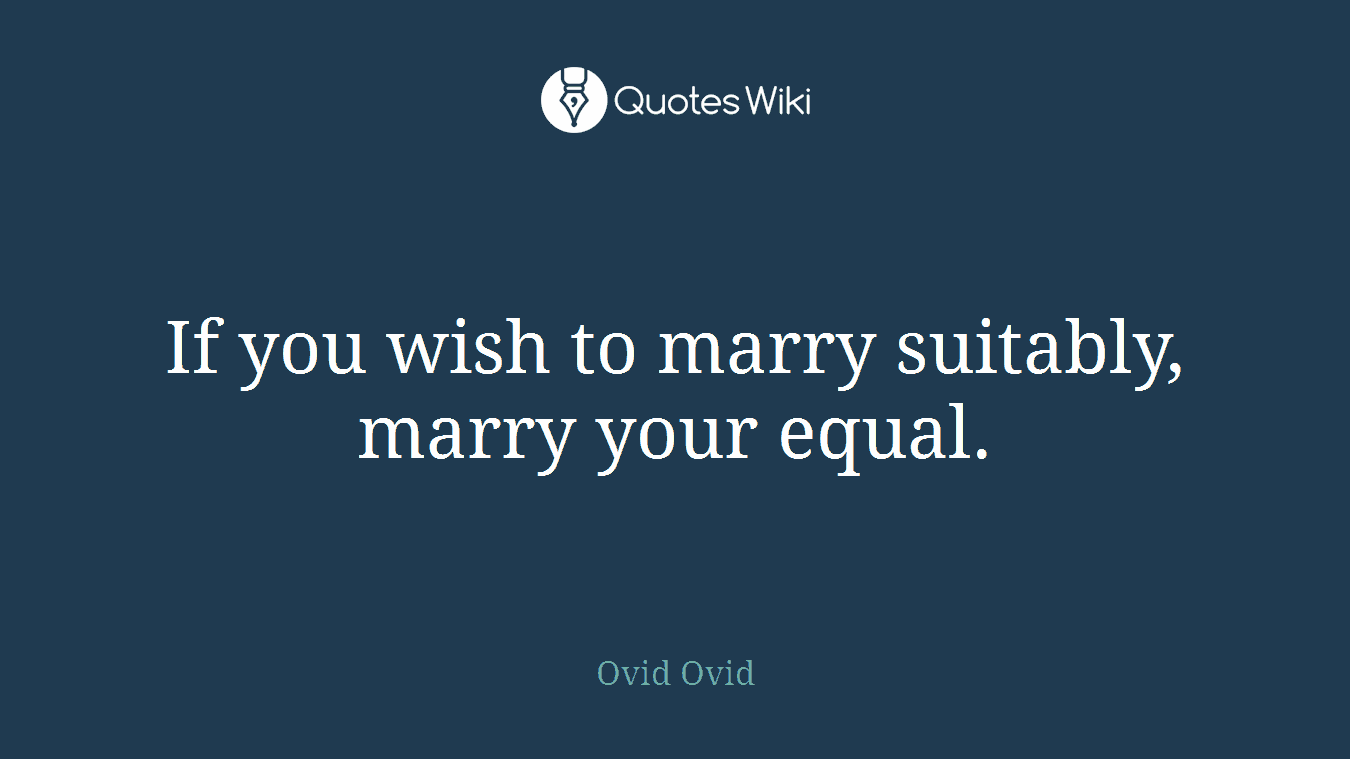 If you wish to marry suitably, marry your equal.