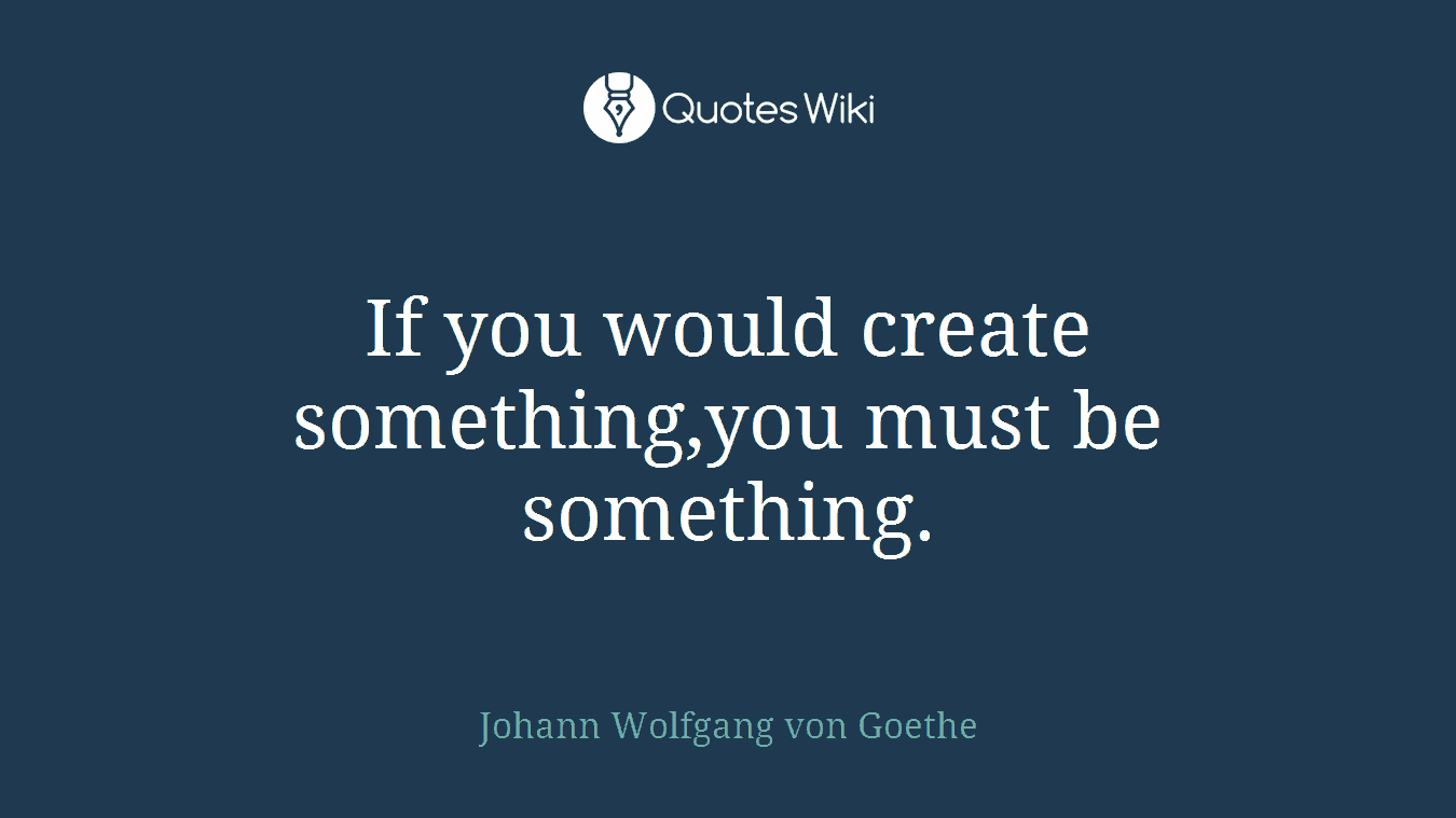If you would create something,you must be something.