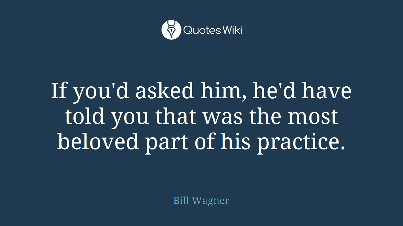 If you'd asked him, he'd have told you that was the most beloved part of his practice.