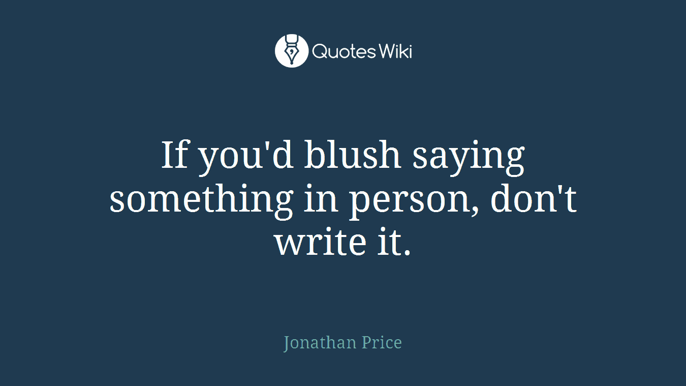 If you'd blush saying something in person, don't write it.
