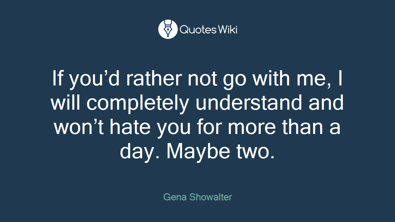 If you’d rather not go with me, I will completely understand and won’t hate you for more than a day. Maybe two.