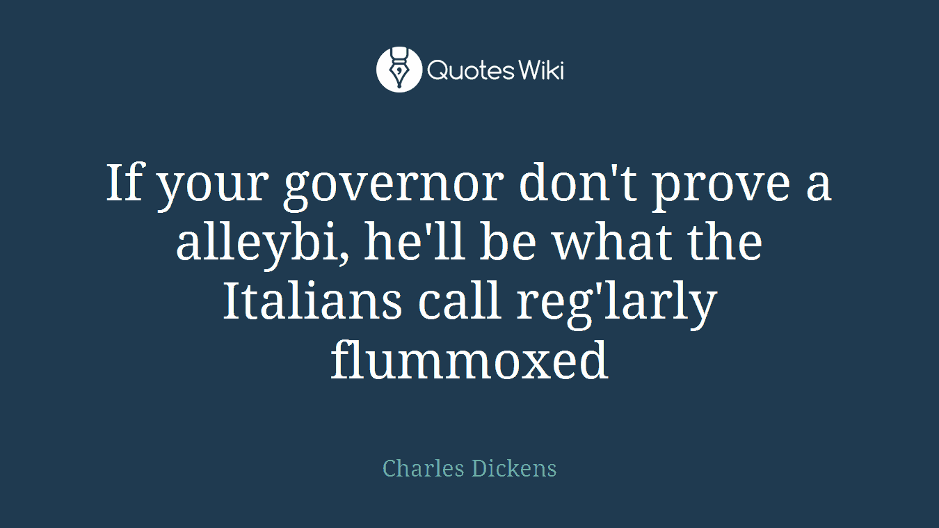 If your governor don't prove a alleybi, he'll be what the Italians call reg'larly flummoxed