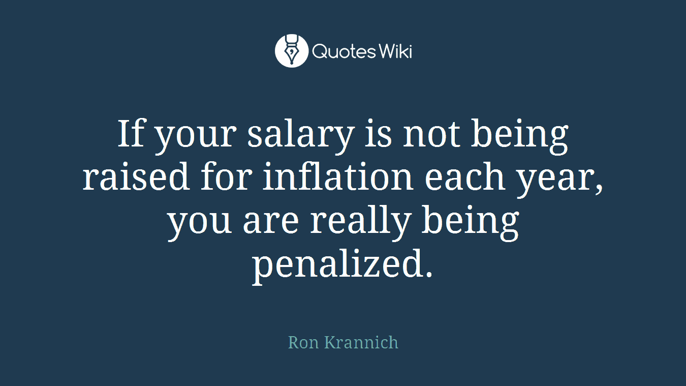 If your salary is not being raised for inflation each year, you are really being penalized.