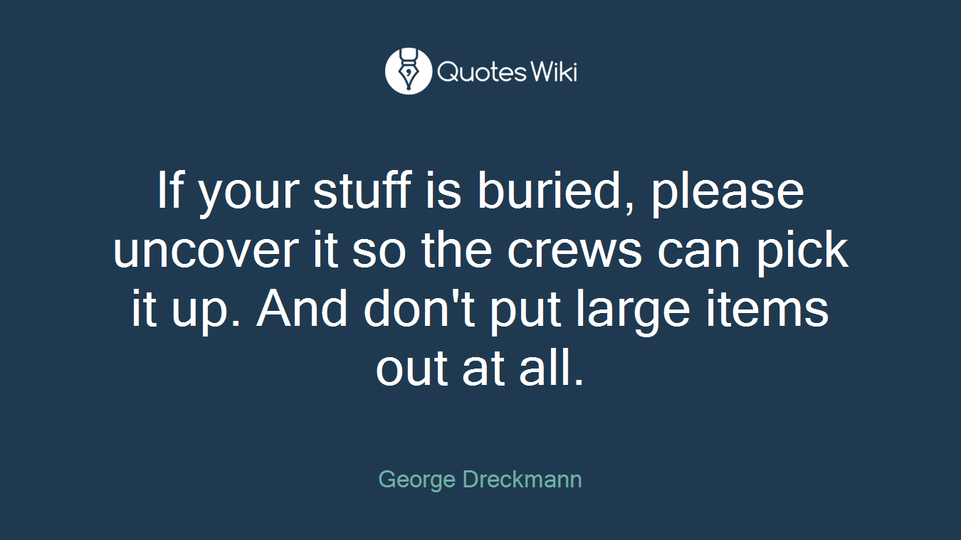 If your stuff is buried, please uncover it so the crews can pick it up. And don't put large items out at all.