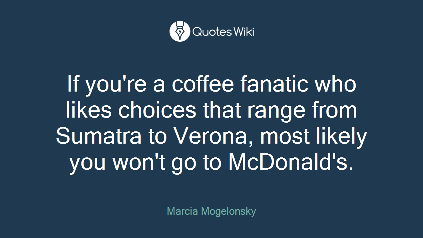 If you're a coffee fanatic who likes choices that range from Sumatra to Verona, most likely you won't go to McDonald's.