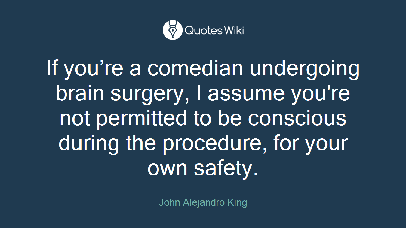 If you’re a comedian undergoing brain surgery, I assume you're not permitted to be conscious during the procedure, for your own safety.