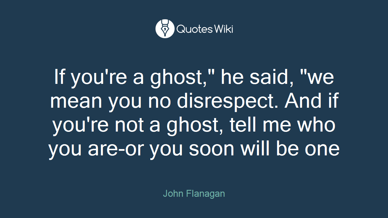 If you're a ghost," he said, "we mean you no disrespect. And if you're not a ghost, tell me who you are-or you soon will be one