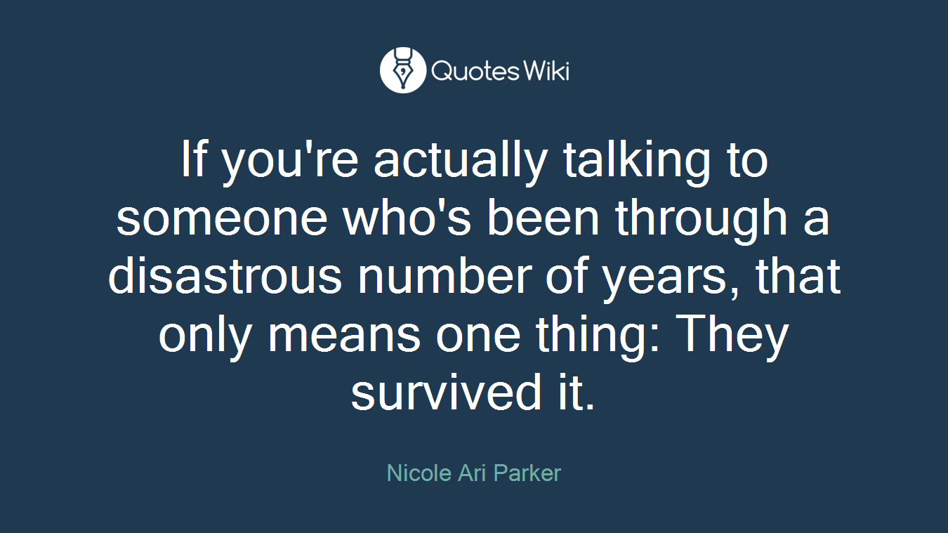 If you're actually talking to someone who's been through a disastrous number of years, that only means one thing: They survived it.