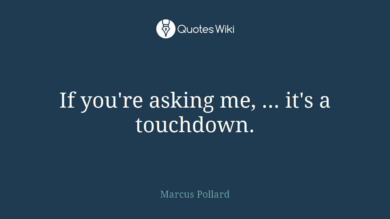 If you're asking me, ... it's a touchdown.