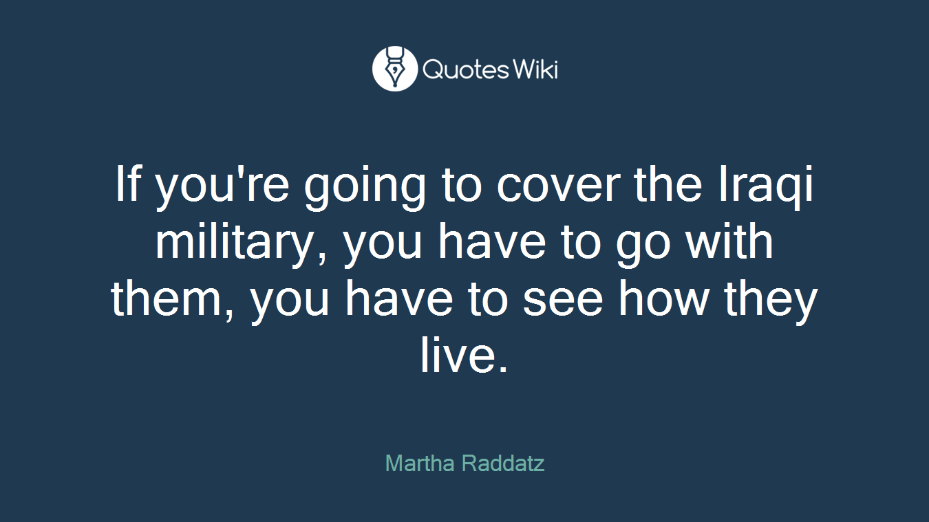If you're going to cover the Iraqi military, you have to go with them, you have to see how they live.