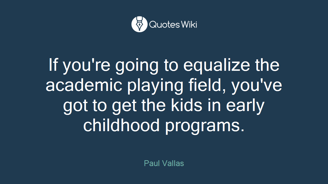 If you're going to equalize the academic playing field, you've got to get the kids in early childhood programs.