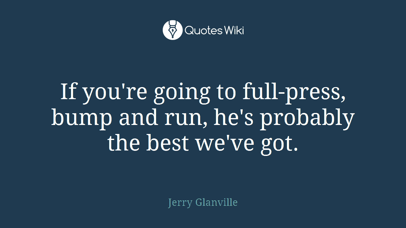 If you're going to full-press, bump and run, he's probably the best we've got.