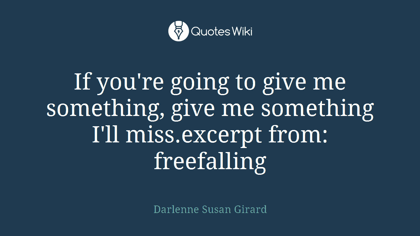 If you're going to give me something, give me something I'll miss.excerpt from: freefalling