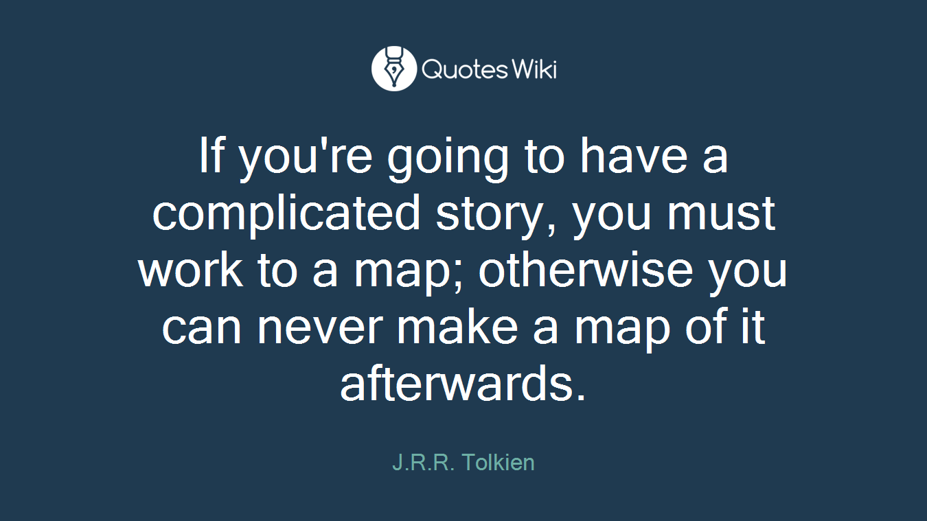If you're going to have a complicated story, you must work to a map; otherwise you can never make a map of it afterwards.