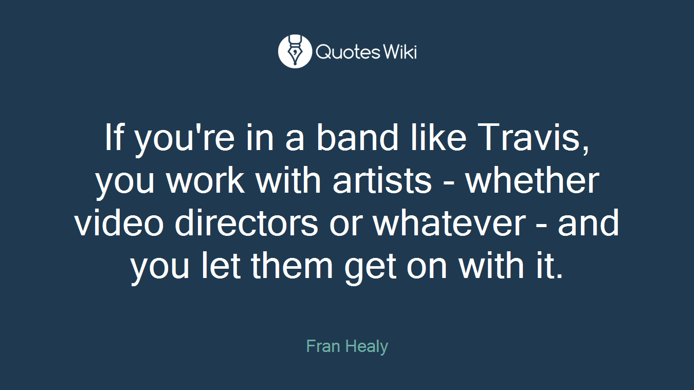 If you're in a band like Travis, you work with artists - whether video directors or whatever - and you let them get on with it.